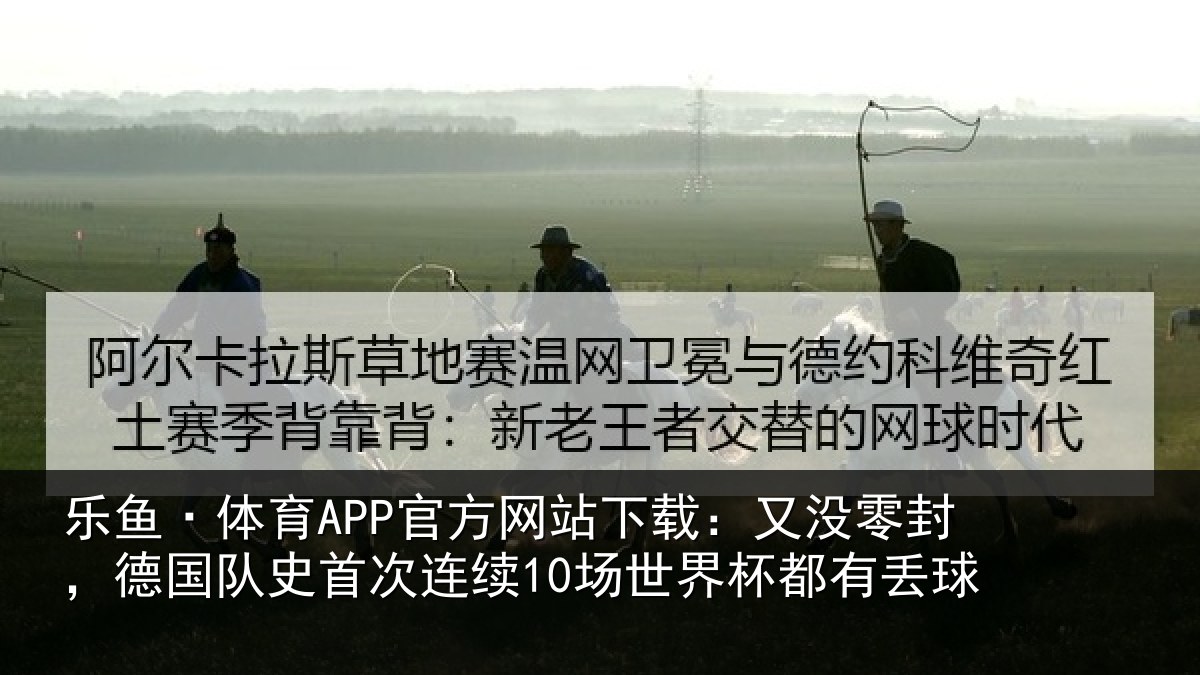 乐鱼·体育APP官方网站下载：又没零封，德国队史首次连续10场世界杯都有丢球