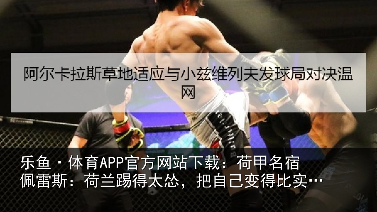 乐鱼·体育APP官方网站下载：荷甲相关情况得太相关情况际实力更弱