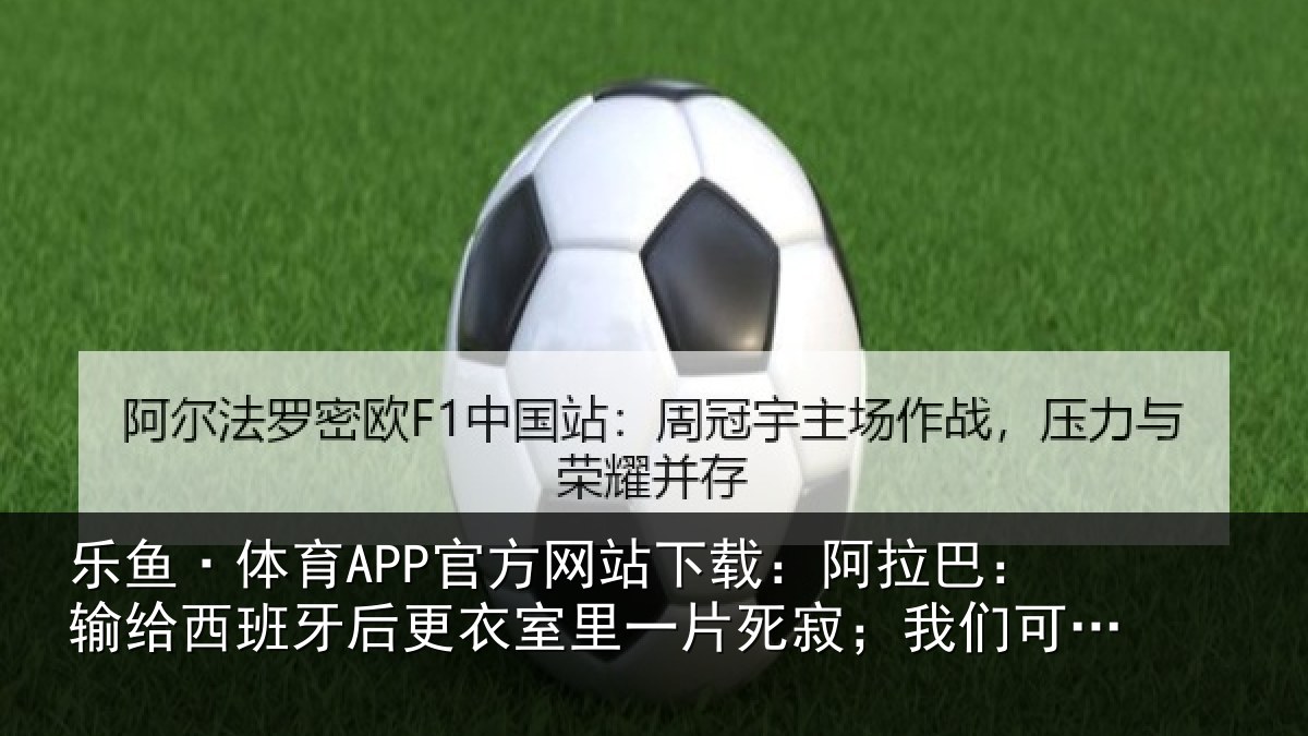 乐鱼·体育APP官方网站下载：阿拉相关情况衣室相关情况为自己感到自豪