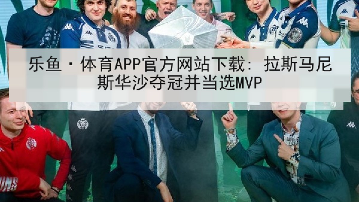 乐鱼·体育APP官方网站下载: 拉斯马尼斯华沙夺冠并当选MVP