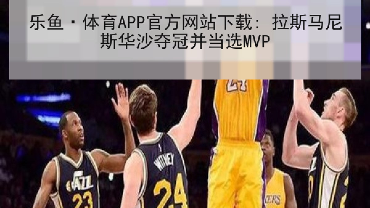 乐鱼·体育APP官方网站下载: 拉斯马尼斯华沙夺冠并当选MVP