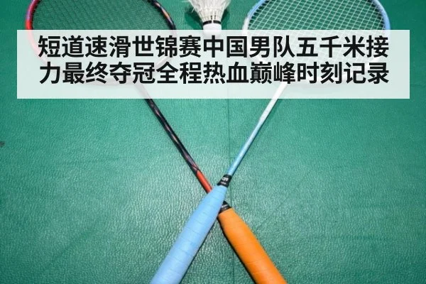 短道速滑世锦赛中国男队五千米接力最终夺冠全程热血巅峰时刻记录