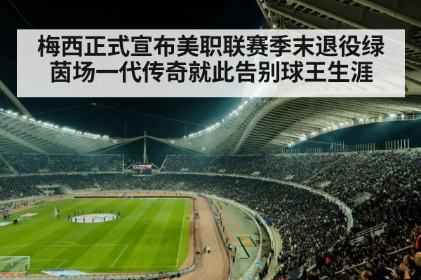 梅西正式宣布美职联赛季末退役绿茵场一代传奇就此告别球王生涯