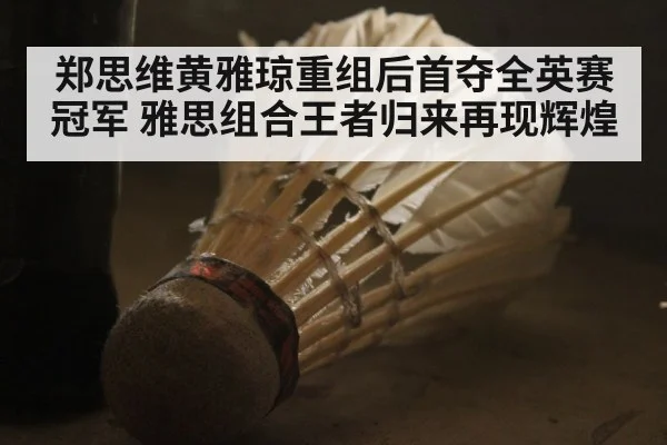 郑思维黄雅琼重组后首夺全英赛冠军 雅思组合王者归来再现辉煌
