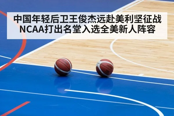 中国年轻后卫王俊杰远赴美利坚征战NCAA打出名堂入选全美新人阵容