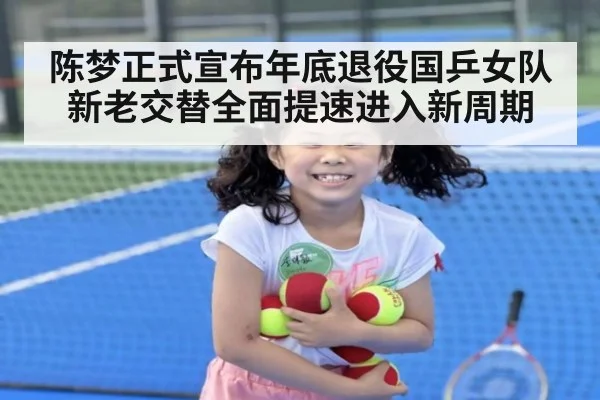 陈梦正式宣布年底退役国乒女队新老交替全面提速进入新周期