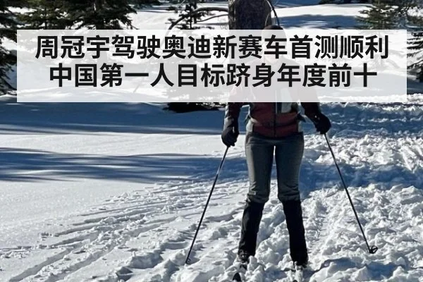 周冠宇驾驶奥迪新赛车首测顺利 中国第一人目标跻身年度前十